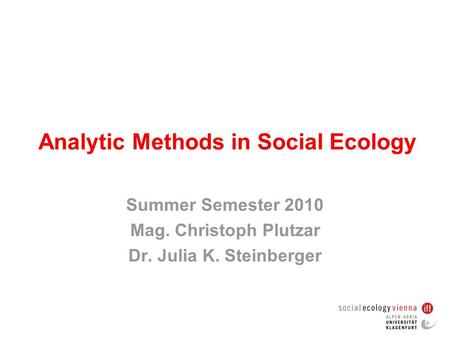 Analytic Methods in Social Ecology Summer Semester 2010 Mag. Christoph Plutzar Dr. Julia K. Steinberger.