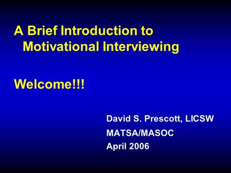 A Brief Introduction to Motivational Interviewing Welcome!!! David S. Prescott, LICSW MATSA/MASOC April 2006.