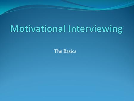 The Basics. Clinician role – Persuasion Explain why s/he should make this change Give 3 specific benefits of making the change Tell him/her how to change.