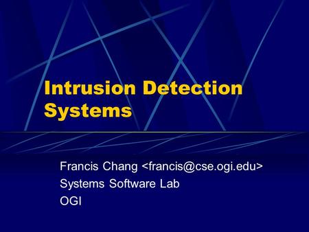 Intrusion Detection Systems Francis Chang Systems Software Lab OGI.