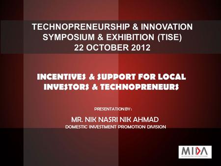 TECHNOPRENEURSHIP & INNOVATION SYMPOSIUM & EXHIBITION (TISE) 22 OCTOBER 2012 INCENTIVES & SUPPORT FOR LOCAL INVESTORS & TECHNOPRENEURS PRESENTATION BY.