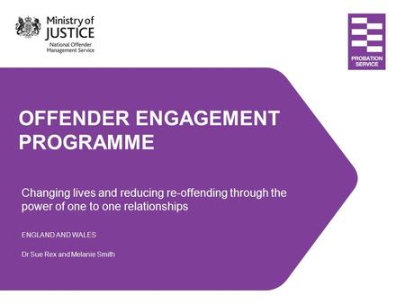 OFFENDER ENGAGEMENT PROGRAMME Changing lives and reducing re-offending through the power of one to one relationships ENGLAND AND WALES Dr Sue Rex and Melanie.