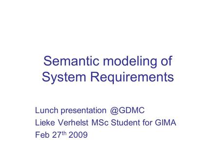 Semantic modeling of System Requirements Lunch Lieke Verhelst MSc Student for GIMA Feb 27 th 2009.