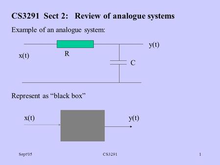 Sept'05CS32911 CS3291 Sect 2: Review of analogue systems Example of an analogue system: Represent as “black box” R C y(t) x(t) y(t)