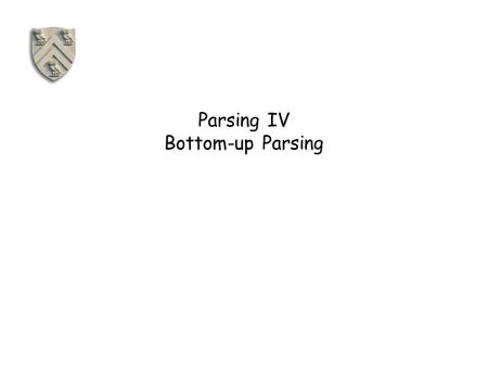 Parsing IV Bottom-up Parsing. Parsing Techniques Top-down parsers (LL(1), recursive descent) Start at the root of the parse tree and grow toward leaves.