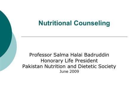 Nutritional Counseling Professor Salma Halai Badruddin Honorary Life President Pakistan Nutrition and Dietetic Society June 2009.