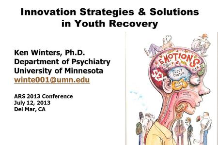 Innovation Strategies & Solutions in Youth Recovery Ken Winters, Ph.D. Department of Psychiatry University of Minnesota ARS 2013 Conference.