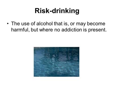 Risk-drinking The use of alcohol that is, or may become harmful, but where no addiction is present.