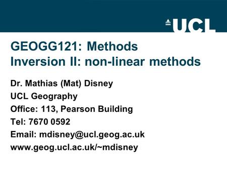 GEOGG121: Methods Inversion II: non-linear methods Dr. Mathias (Mat) Disney UCL Geography Office: 113, Pearson Building Tel: 7670 0592