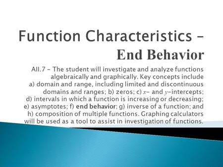 AII.7 - The student will investigate and analyze functions algebraically and graphically. Key concepts include a) domain and range, including limited and.