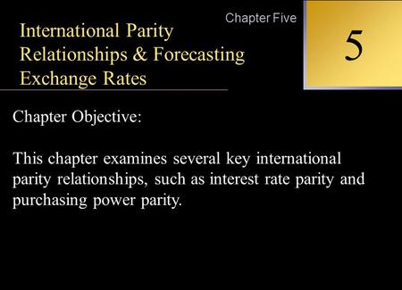 INTERNATIONAL FINANCIAL MANAGEMENT EUN / RESNICK Second Edition 5 Chapter Five International Parity Relationships & Forecasting Exchange Rates Chapter.