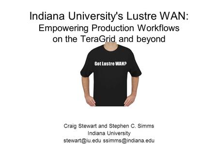 Indiana University's Lustre WAN: Empowering Production Workflows on the TeraGrid and beyond Craig Stewart and Stephen C. Simms Indiana University