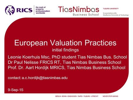 9-Sep-15 European Valuation Practices initial findings Leonie Koerhuis Msc, PhD student Tias Nimbas Bus. School Dr Paul Nelisse FRICS RT, Tias Nimbas Business.