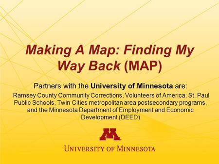 Making A Map: Finding My Way Back (MAP) Partners with the University of Minnesota are: Ramsey County Community Corrections, Volunteers of America; St.