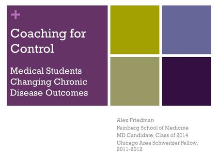 + Coaching for Control Medical Students Changing Chronic Disease Outcomes Alex Friedman Feinberg School of Medicine MD Candidate, Class of 2014 Chicago.