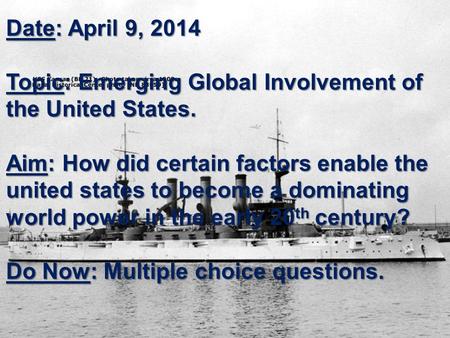 Date: April 9, 2014 Topic: Emerging Global Involvement of the United States. Aim: How did certain factors enable the united states to become a dominating.