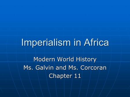 Imperialism in Africa Modern World History Ms. Galvin and Ms. Corcoran Chapter 11.