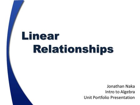 LinearRelationships Jonathan Naka Intro to Algebra Unit Portfolio Presentation.