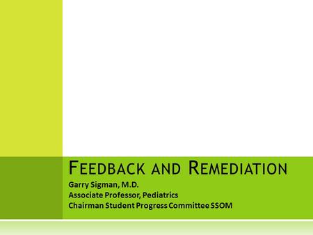 Garry Sigman, M.D. Associate Professor, Pediatrics Chairman Student Progress Committee SSOM F EEDBACK AND R EMEDIATION.