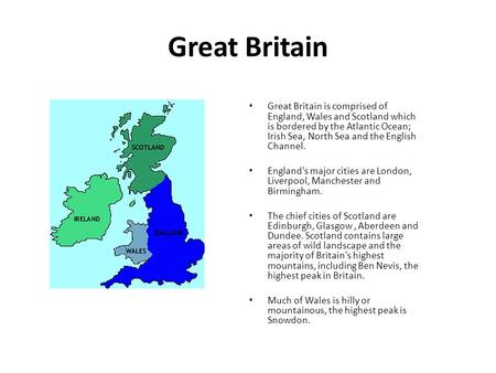 Great Britain Great Britain is comprised of England, Wales and Scotland which is bordered by the Atlantic Ocean; Irish Sea, North Sea and the English Channel.