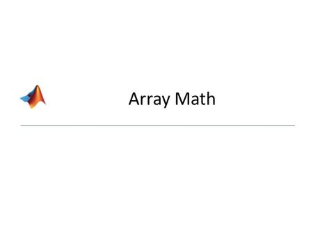 Array Math. I. Definition MATLAB is known for its mathematical power! – It does vector and MATRIX operations automatically (most languages require you.