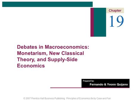 © 2007 Prentice Hall Business Publishing Principles of Economics 8e by Case and Fair Prepared by: Fernando & Yvonn Quijano 19 Chapter Debates in Macroeconomics: