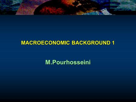 MACROECONOMIC BACKGROUND 1 M.Pourhosseini. MACROECONOMIC BACKGROUND IN THIS TUTORIAL WE REVIEW SOME BASIC MACROECONOMIC AGGREGATESIN THIS TUTORIAL WE.