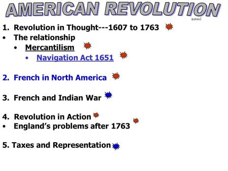 1.Revolution in Thought---1607 to 1763 The relationship Mercantilism Navigation Act 1651 2.French in North America 3.French and Indian War 4. Revolution.