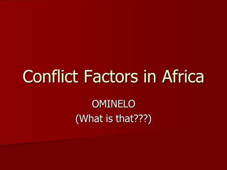 Conflict Factors in Africa OMINELO (What is that???)