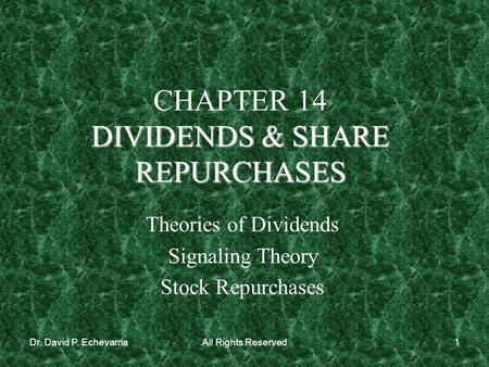 Dr. David P. EchevarriaAll Rights Reserved1 DIVIDENDS & SHARE REPURCHASES CHAPTER 14 DIVIDENDS & SHARE REPURCHASES Theories of Dividends Signaling Theory.