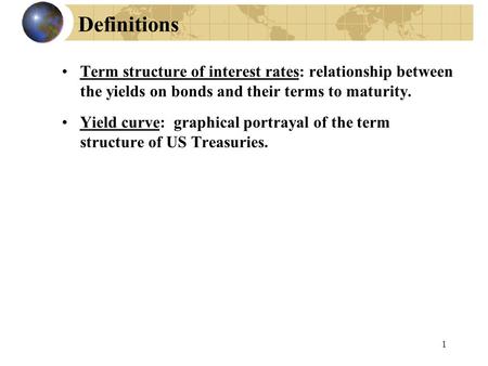 Definitions Term structure of interest rates: relationship between the yields on bonds and their terms to maturity. Yield curve: graphical portrayal of.