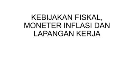 KEBIJAKAN FISKAL, MONETER INFLASI DAN LAPANGAN KERJA.