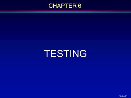 Slide 6.1 CHAPTER 6 TESTING. Slide 6.2 Overview l Quality issues l Nonexecution-based testing l Execution-based testing l What should be tested? l Testing.