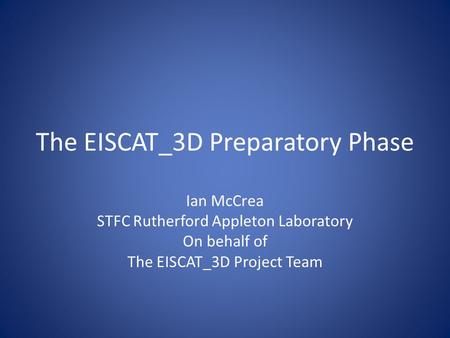 The EISCAT_3D Preparatory Phase Ian McCrea STFC Rutherford Appleton Laboratory On behalf of The EISCAT_3D Project Team.