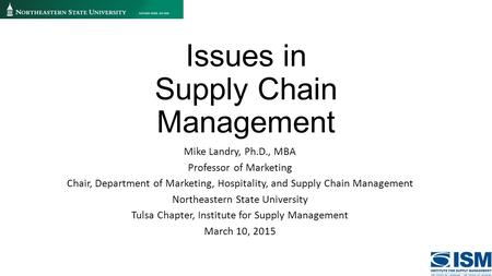 Issues in Supply Chain Management Mike Landry, Ph.D., MBA Professor of Marketing Chair, Department of Marketing, Hospitality, and Supply Chain Management.