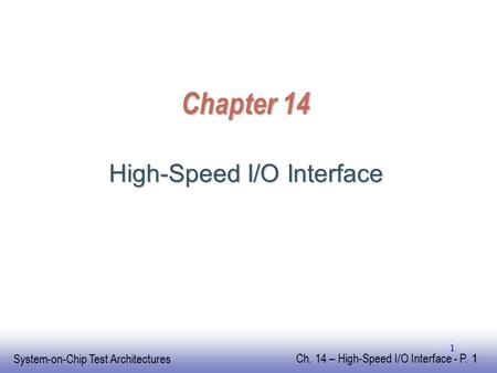 EE141 System-on-Chip Test Architectures Ch. 14 – High-Speed I/O Interface - P. 1 1 Chapter 14 High-Speed I/O Interface.