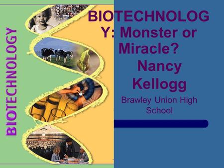 BIOTECHNOLOG Y: Monster or Miracle? Nancy Kellogg Brawley Union High School.