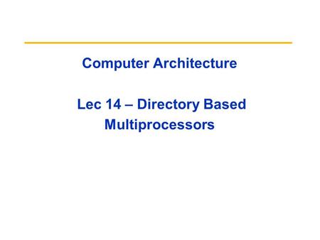 Computer Architecture Lec 14 – Directory Based Multiprocessors.