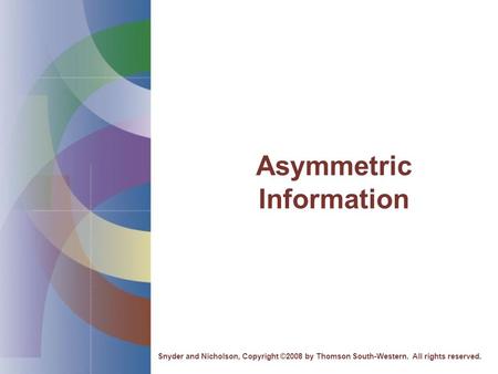 Asymmetric Information Snyder and Nicholson, Copyright ©2008 by Thomson South-Western. All rights reserved.