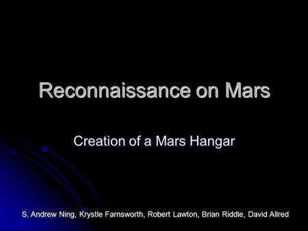 Reconnaissance on Mars Creation of a Mars Hangar S. Andrew Ning, Krystle Farnsworth, Robert Lawton, Brian Riddle, David Allred.