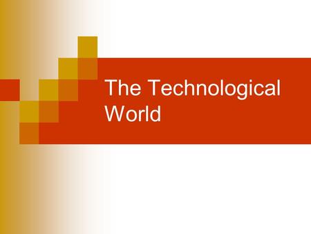 The Technological World. Humans have always invented and produced objects that have helped them survive and live more comfortably. Today, technology is.