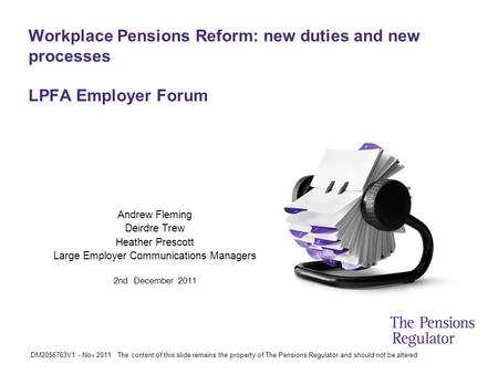 DM2056763V1 - Nov 2011 The content of this slide remains the property of The Pensions Regulator and should not be altered Workplace Pensions Reform: new.