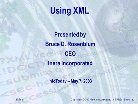 Slide 1Copyright  2003 Inera Incorporated. All Rights Reserved Using XML Presented by Bruce D. Rosenblum CEO Inera Incorporated InfoToday – May 7, 2003.