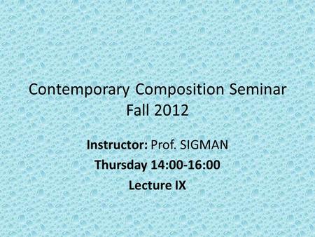 Contemporary Composition Seminar Fall 2012 Instructor: Prof. SIGMAN Thursday 14:00-16:00 Lecture IX.