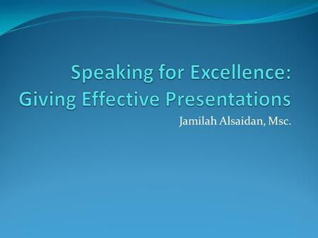 Jamilah Alsaidan, Msc.. When you are part of the audience What Bothers you about other peoples presentations? What do you like about other peoples presentations?