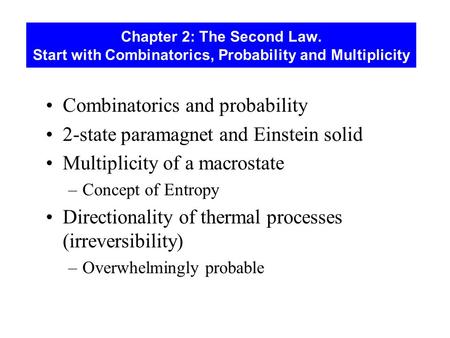 Chapter 2: The Second Law. Start with Combinatorics, Probability and Multiplicity Combinatorics and probability 2-state paramagnet and Einstein solid Multiplicity.