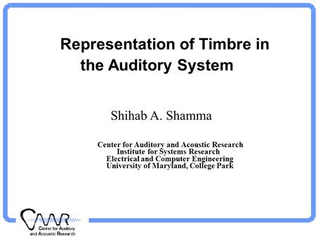 C enter for A uditory and A coustic R esearch Representation of Timbre in the Auditory System Shihab A. Shamma Center for Auditory and Acoustic Research.