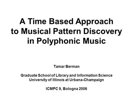 A Time Based Approach to Musical Pattern Discovery in Polyphonic Music Tamar Berman Graduate School of Library and Information Science University of Illinois.