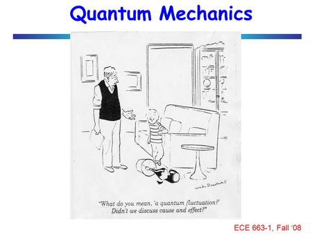 ECE 663-1, Fall ‘08 Quantum Mechanics. ECE 663-1, Fall ‘08 Why do we need it? QM interference creates bandgaps and separates metals from insulators and.