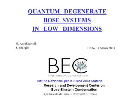 QUANTUM DEGENERATE BOSE SYSTEMS IN LOW DIMENSIONS G. Astrakharchik S. Giorgini Istituto Nazionale per la Fisica della Materia Research and Development.